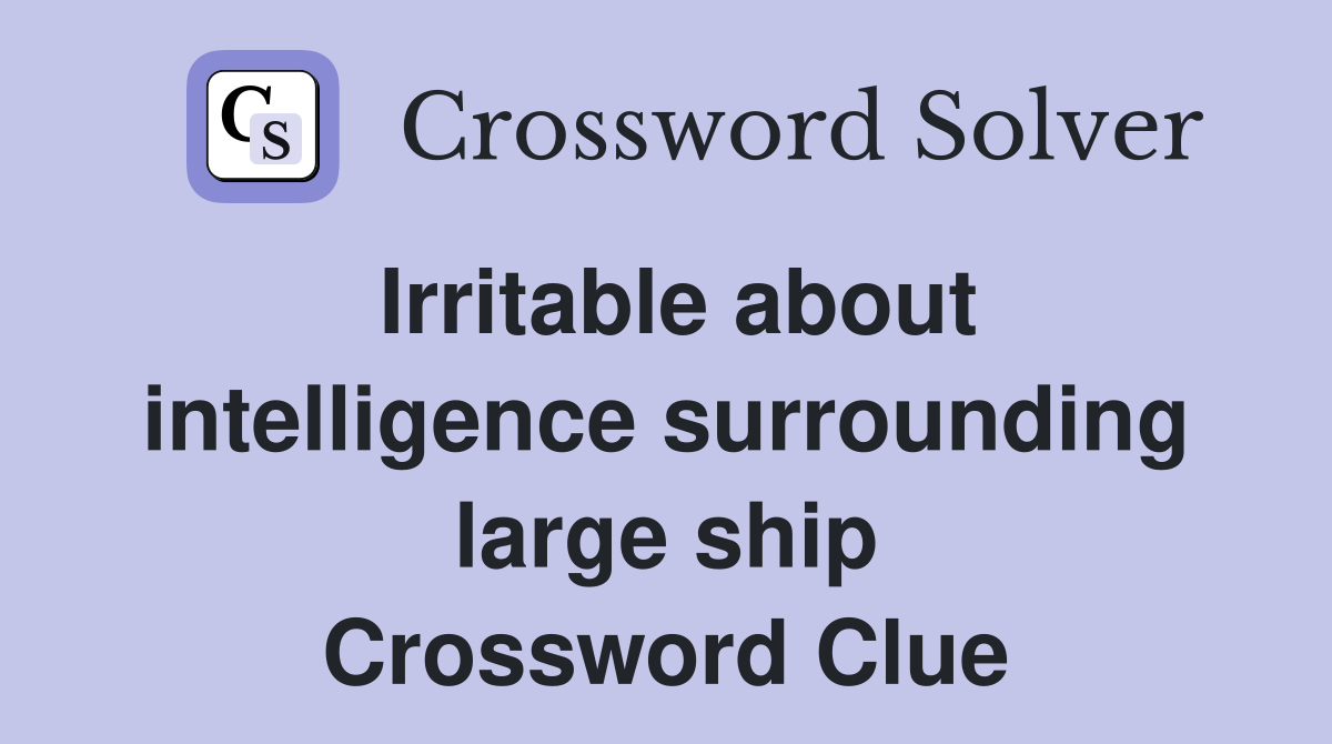 Irritable about intelligence surrounding large ship Crossword Clue