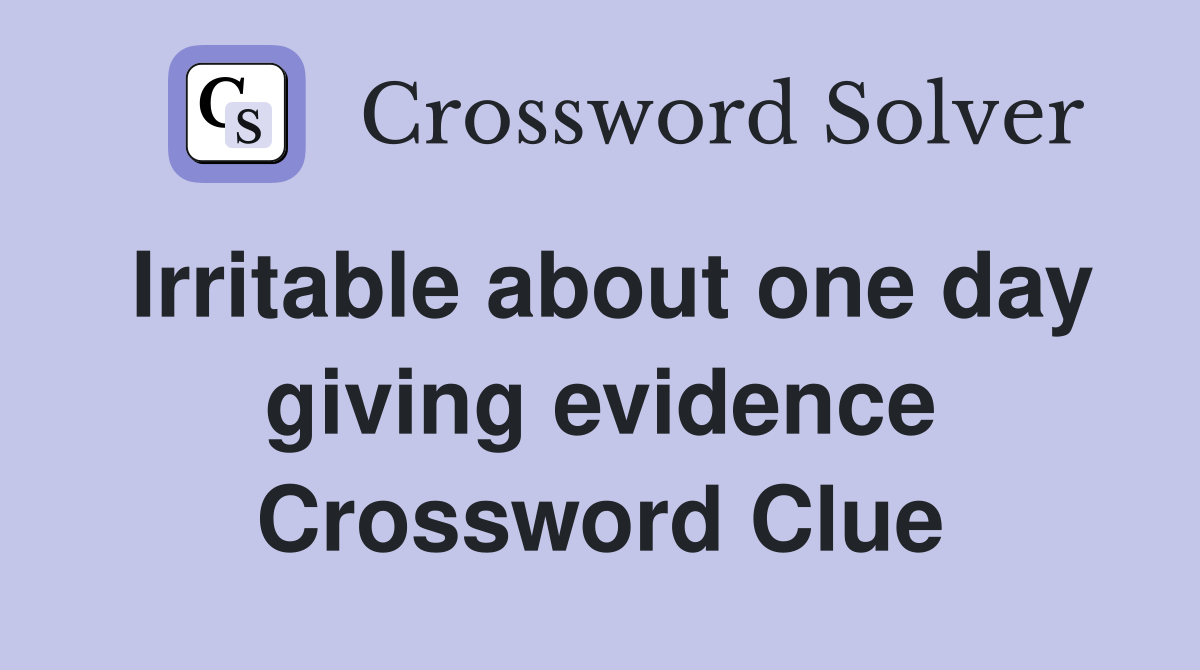 Irritable about one day giving evidence Crossword Clue