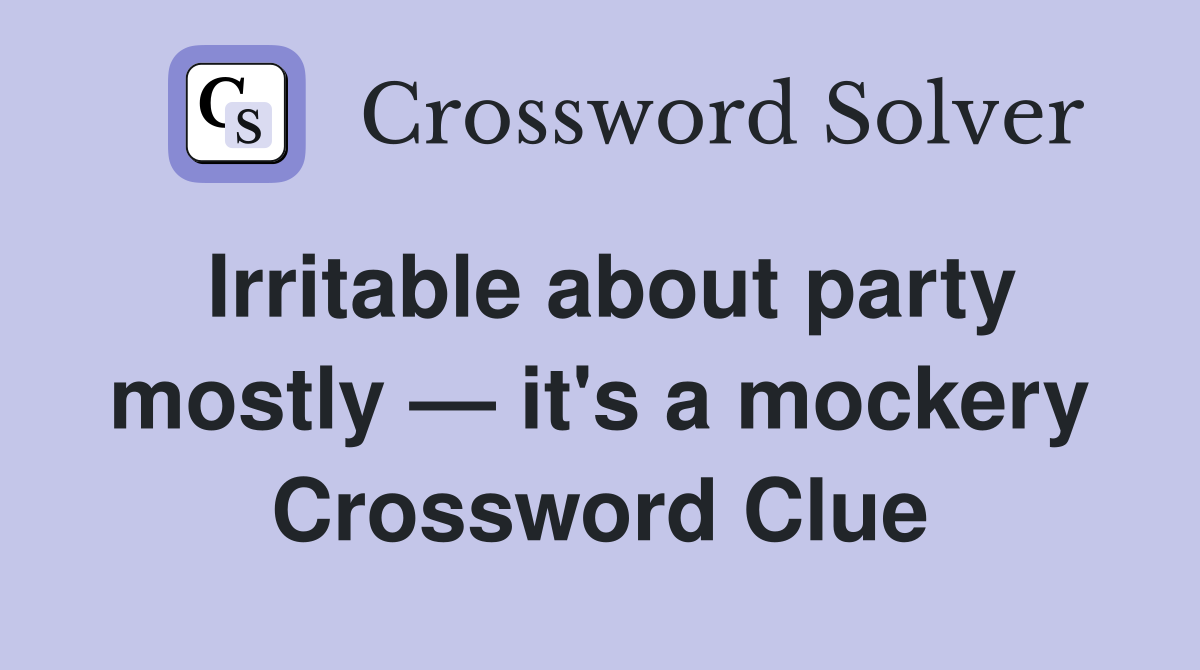 Irritable about party mostly — it's a mockery Crossword Clue