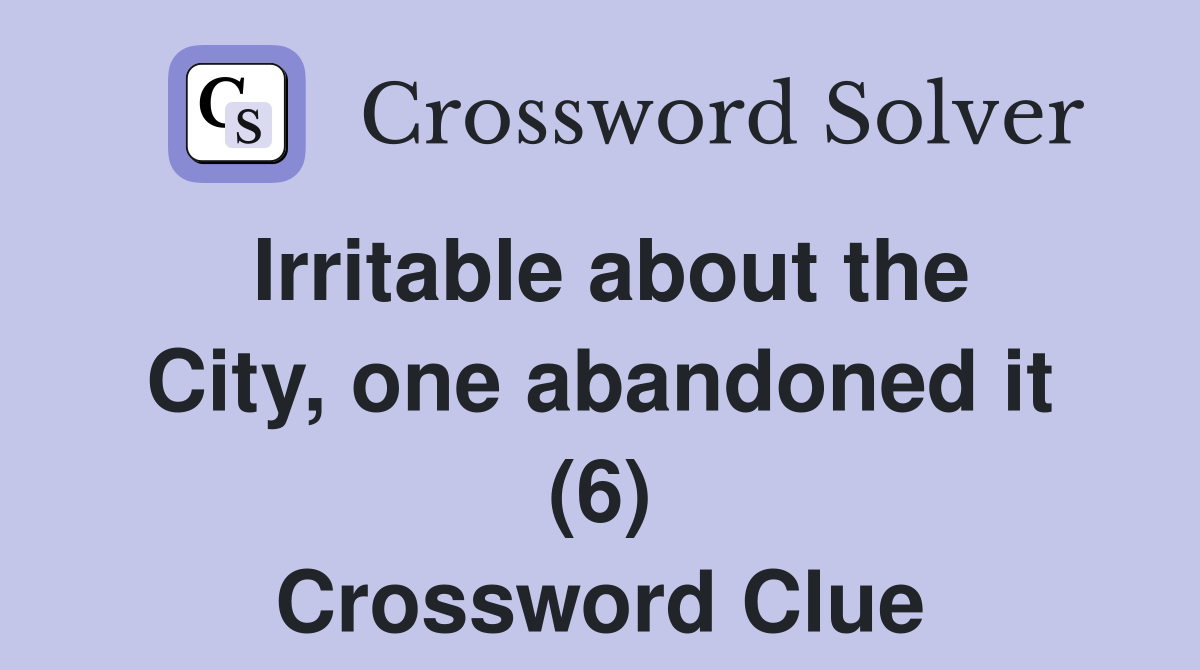 Irritable about the City, one abandoned it (6) Crossword Clue
