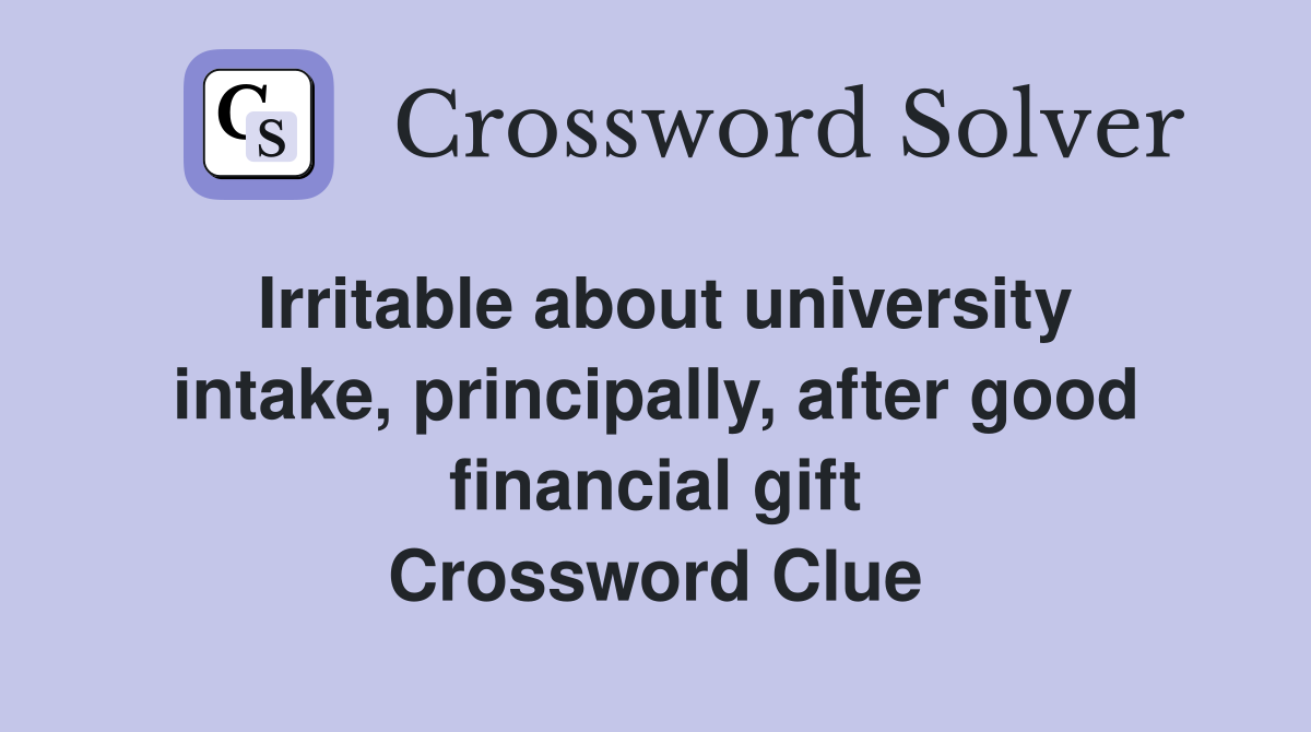 Irritable about university intake, principally, after good financial gift Crossword Clue