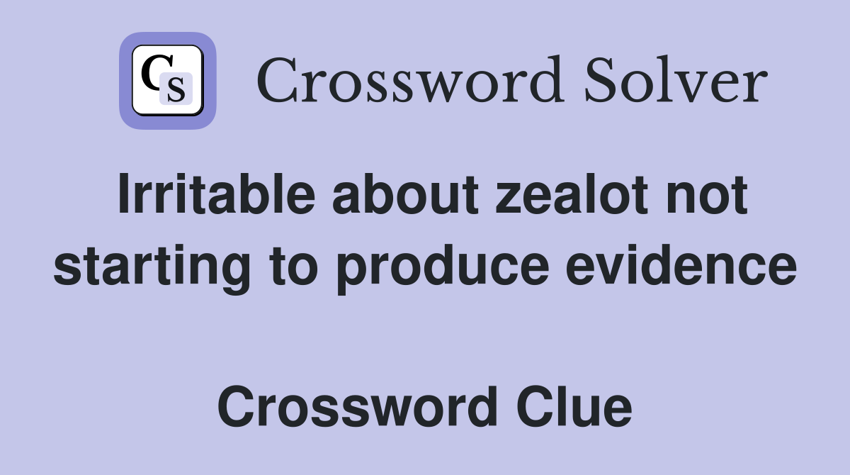 Irritable about zealot not starting to produce evidence  Crossword Clue