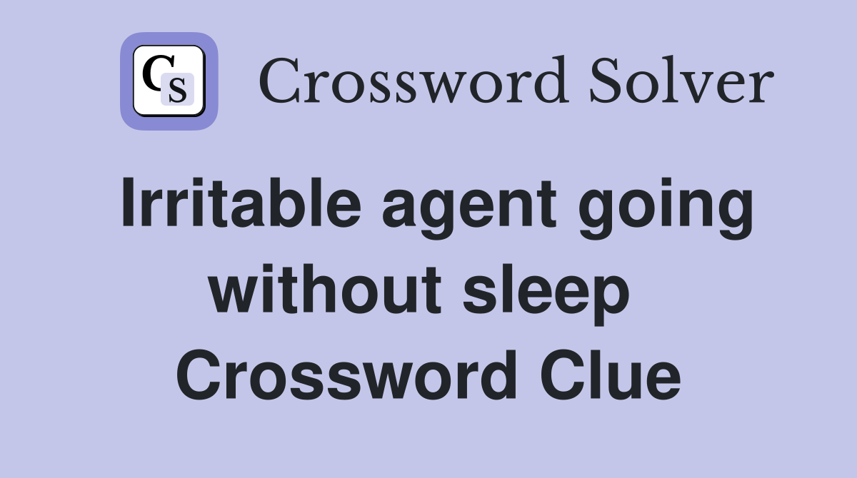 Irritable agent going without sleep  Crossword Clue