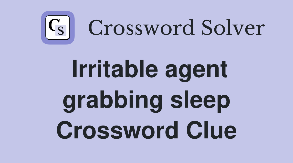 Irritable agent grabbing sleep Crossword Clue