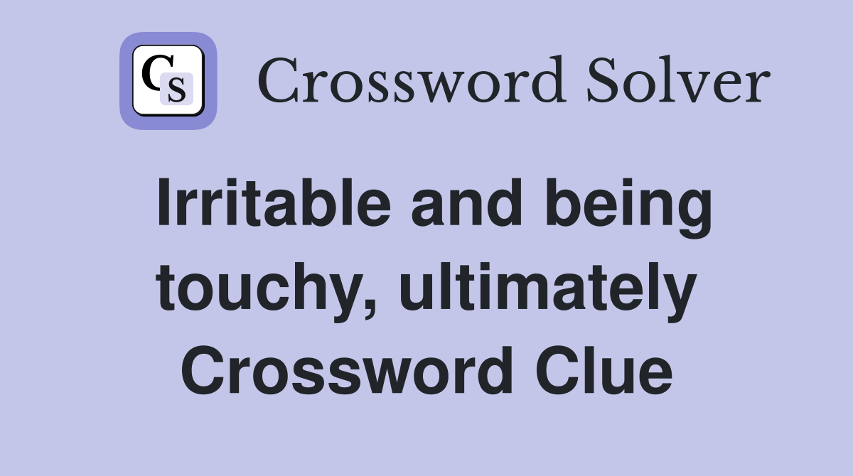 Irritable and being touchy, ultimately Crossword Clue