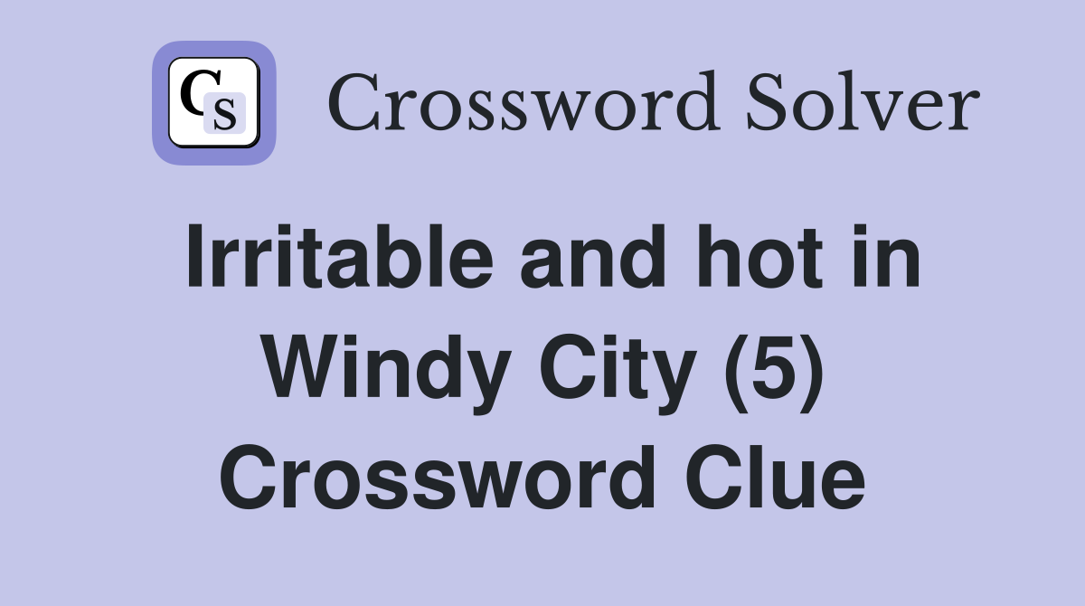 Irritable and hot in Windy City (5) Crossword Clue