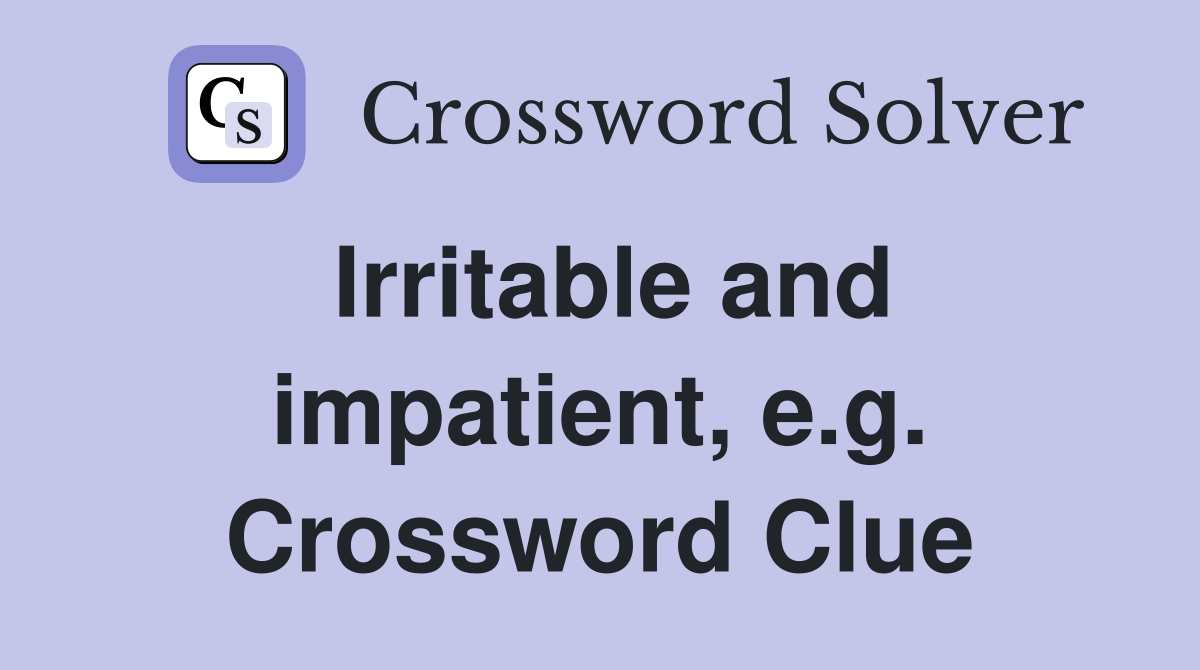 Irritable and impatient, e.g. Crossword Clue