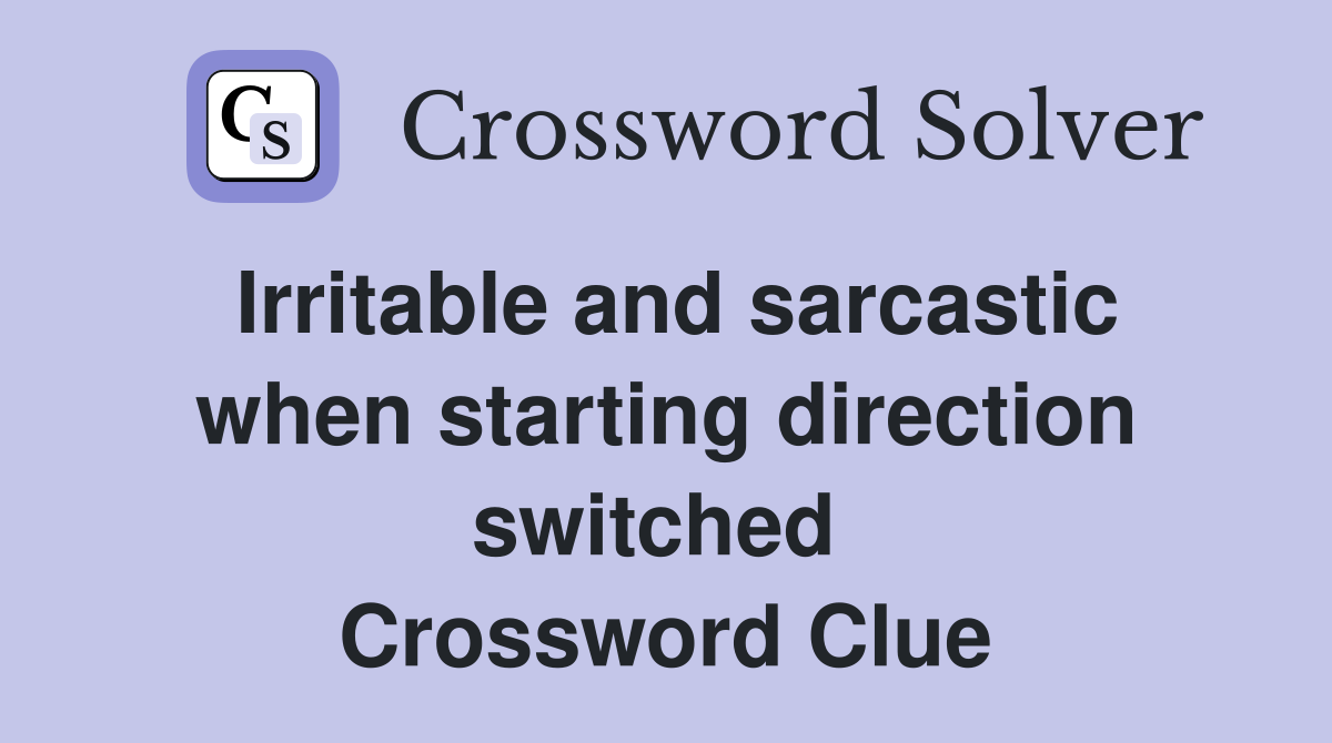 Irritable and sarcastic when starting direction switched  Crossword Clue