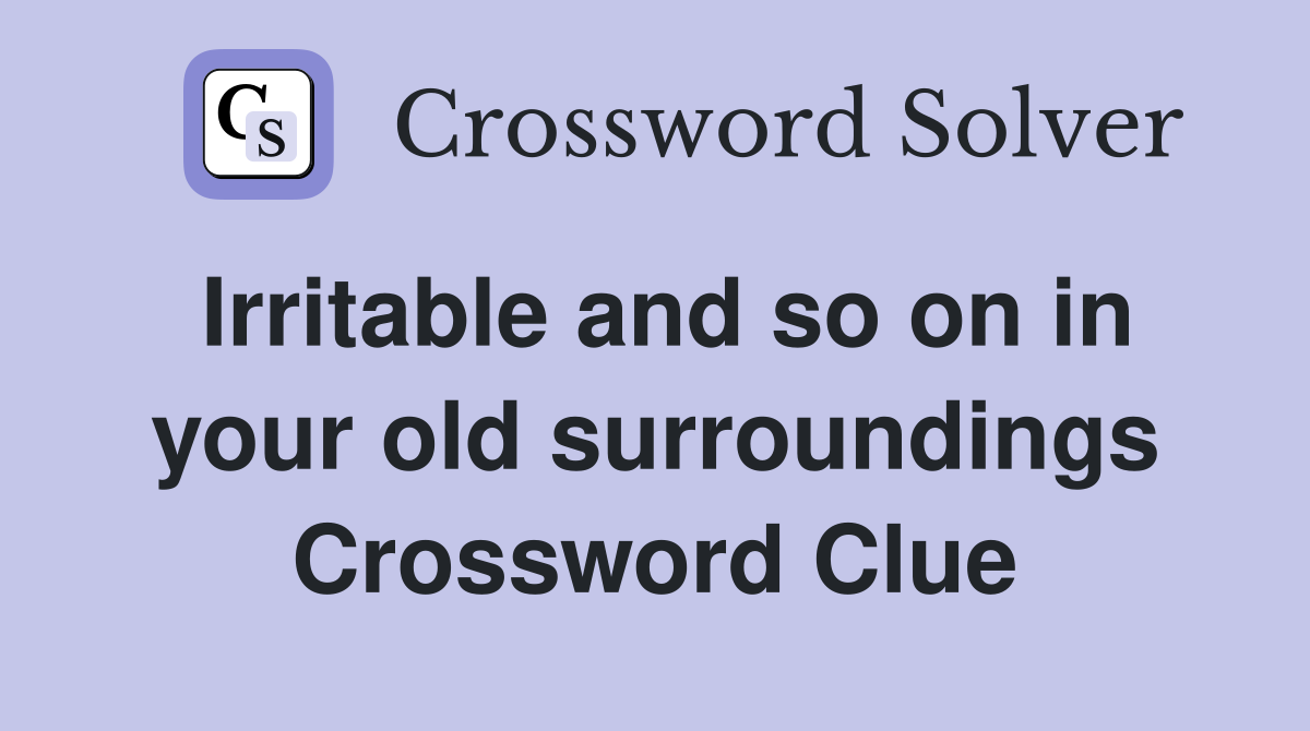 Irritable and so on in your old surroundings Crossword Clue