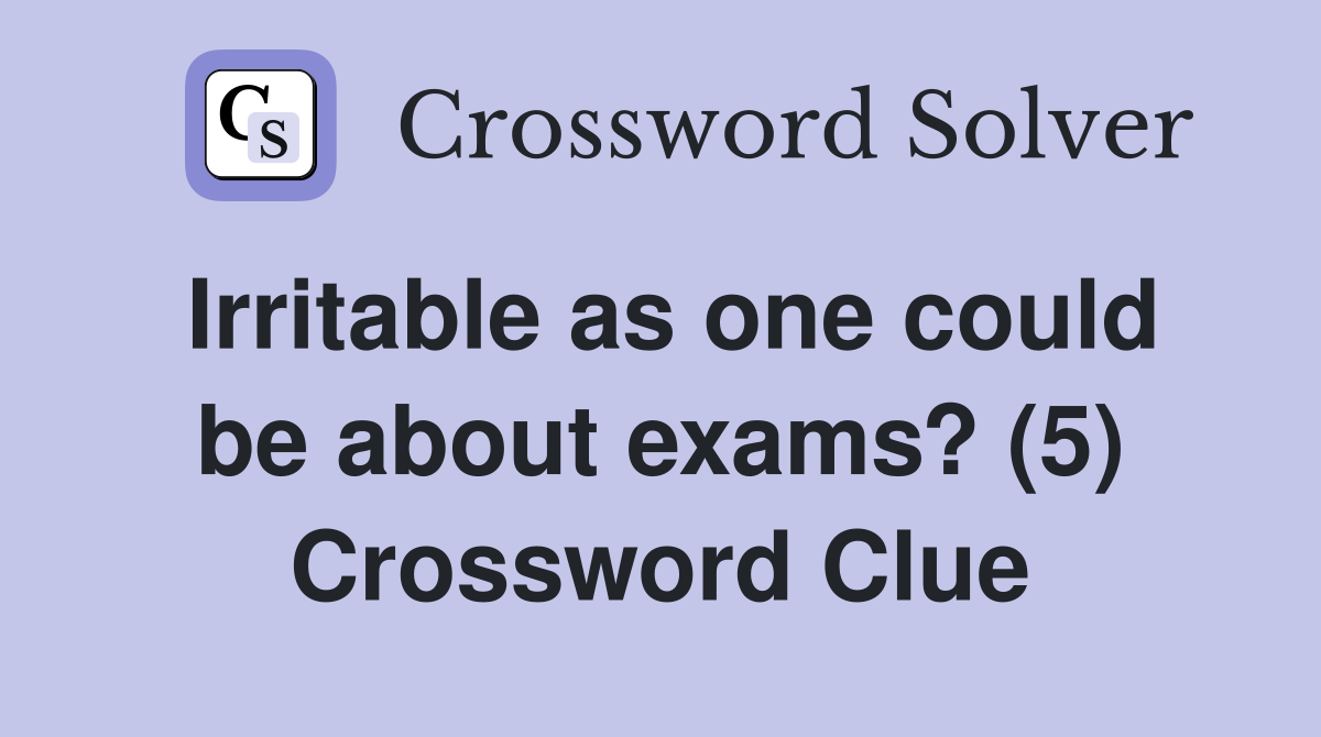 Irritable as one could be about exams? (5) Crossword Clue