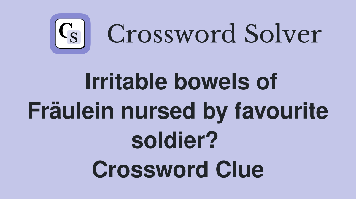 Irritable bowels of Fräulein nursed by favourite soldier?  Crossword Clue