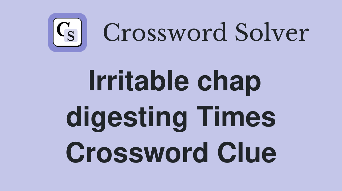 Irritable chap digesting Times Crossword Clue
