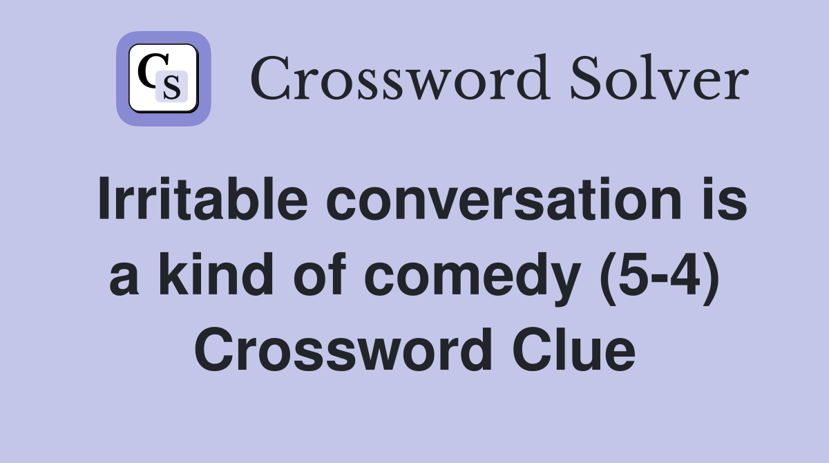Irritable conversation is a kind of comedy (5-4) Crossword Clue