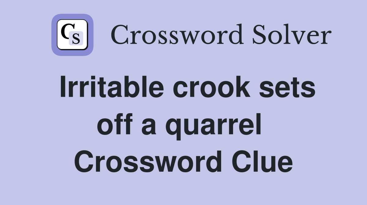 Irritable crook sets off a quarrel  Crossword Clue