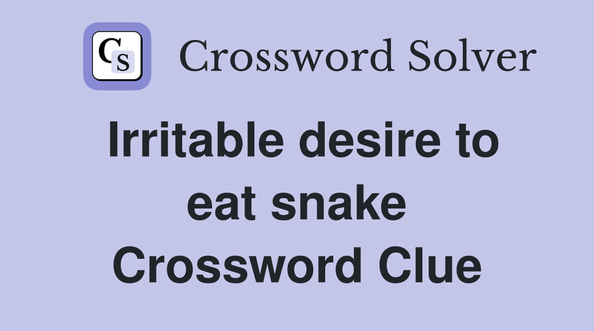Irritable desire to eat snake Crossword Clue