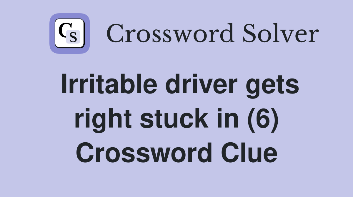 Irritable driver gets right stuck in (6) Crossword Clue
