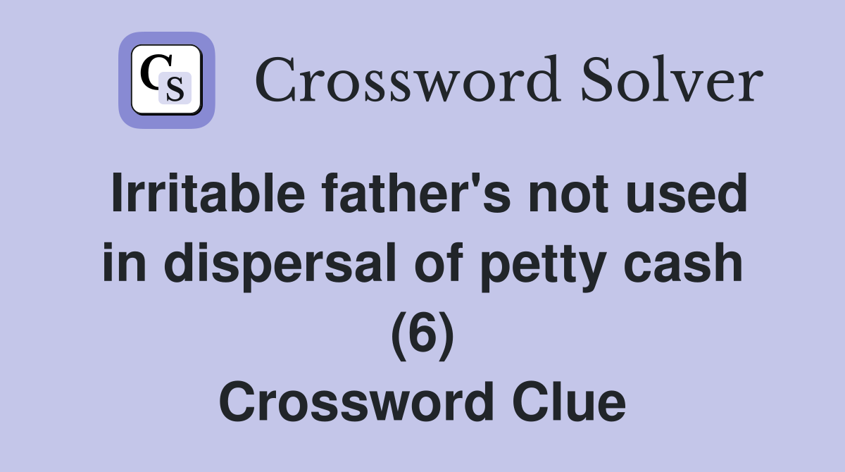 Irritable father's not used in dispersal of petty cash (6) Crossword Clue