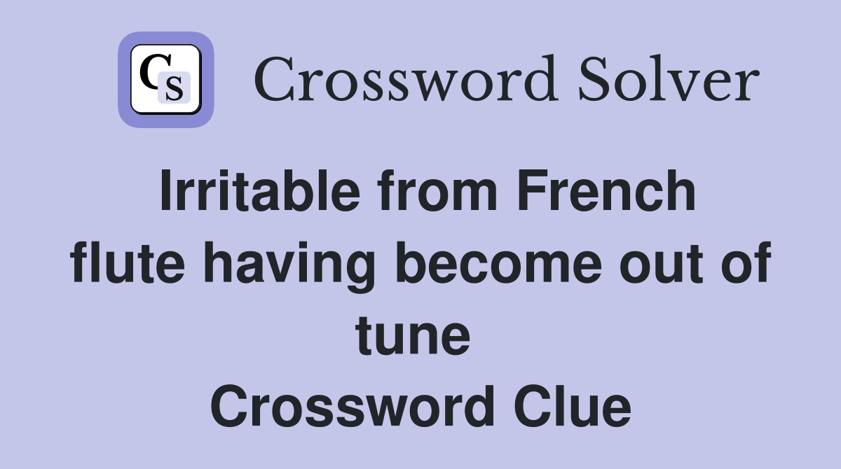 Irritable from French flute having become out of tune  Crossword Clue