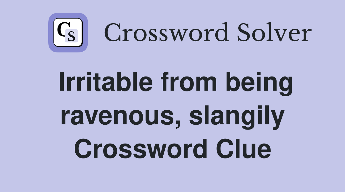 Irritable from being ravenous, slangily Crossword Clue