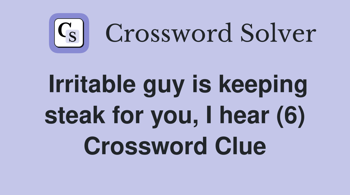 Irritable guy is keeping steak for you, I hear (6) Crossword Clue