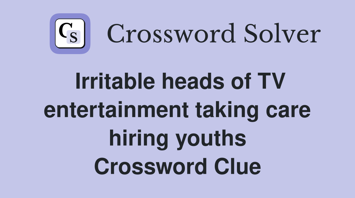 Irritable heads of TV entertainment taking care hiring youths Crossword Clue
