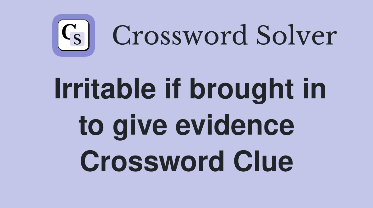 Irritable if brought in to give evidence Crossword Clue