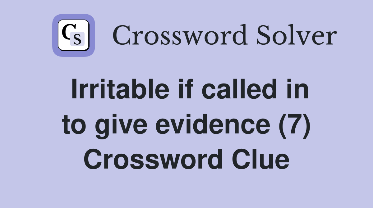 Irritable if called in to give evidence (7) Crossword Clue