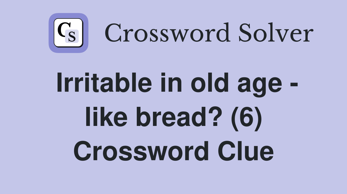 Irritable in old age - like bread? (6) Crossword Clue