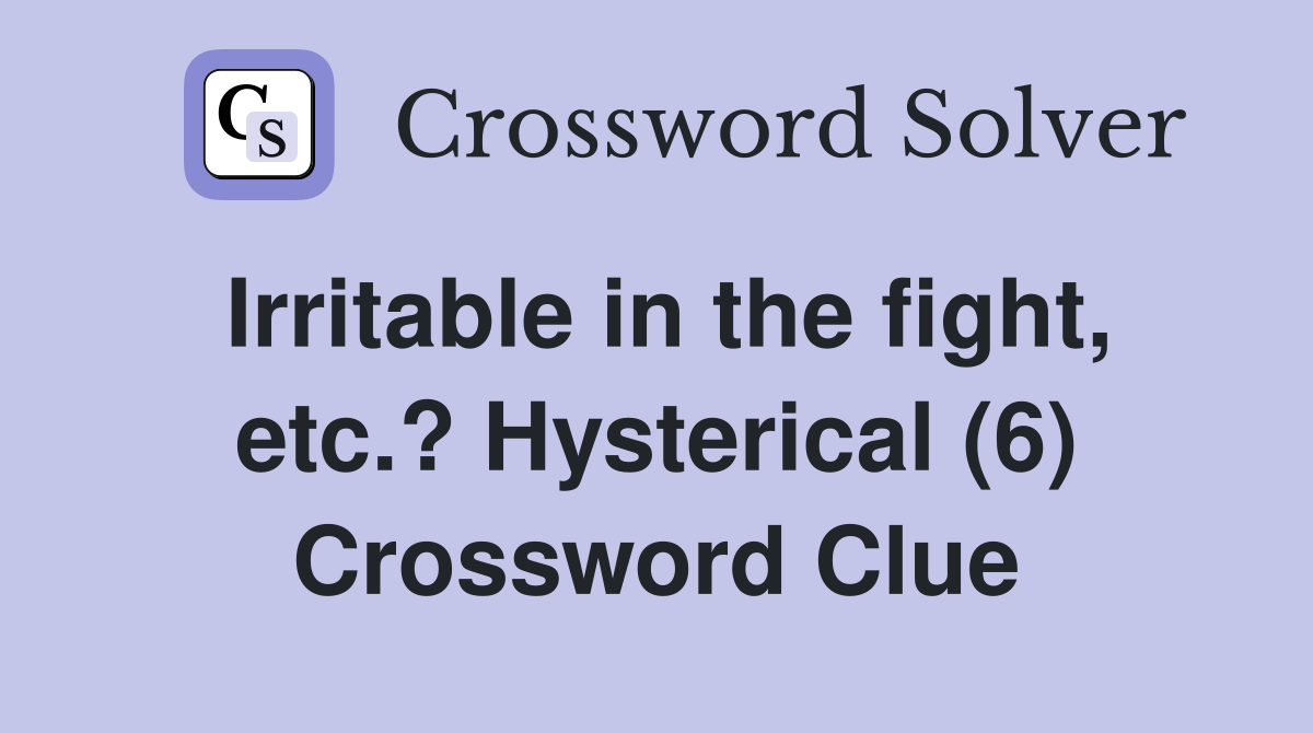 Irritable in the fight, etc.? Hysterical (6) Crossword Clue