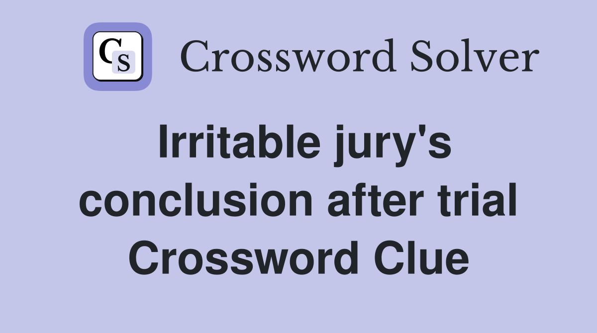 Irritable jury's conclusion after trial Crossword Clue