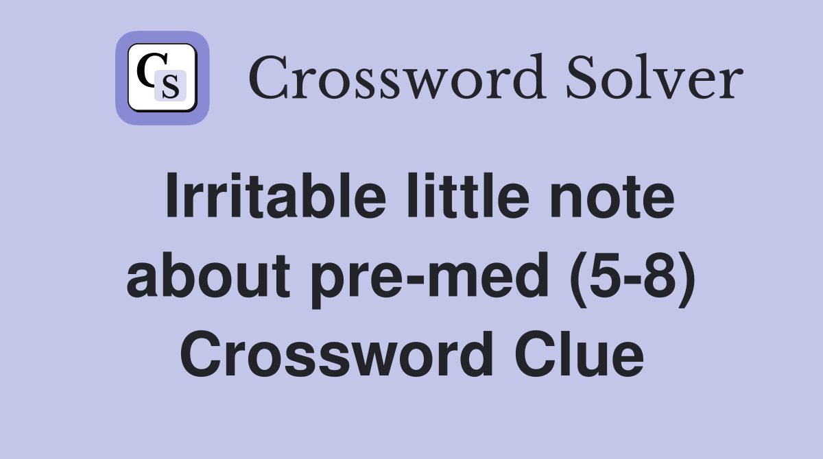 Irritable little note about pre-med (5-8) Crossword Clue