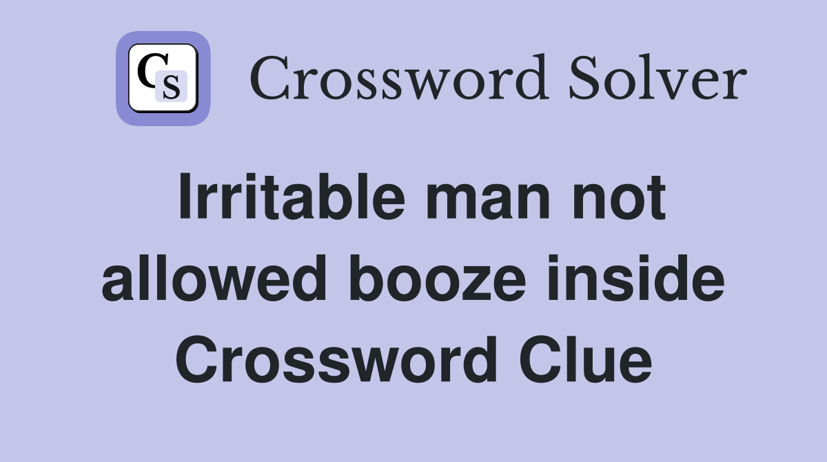 Irritable man not allowed booze inside Crossword Clue