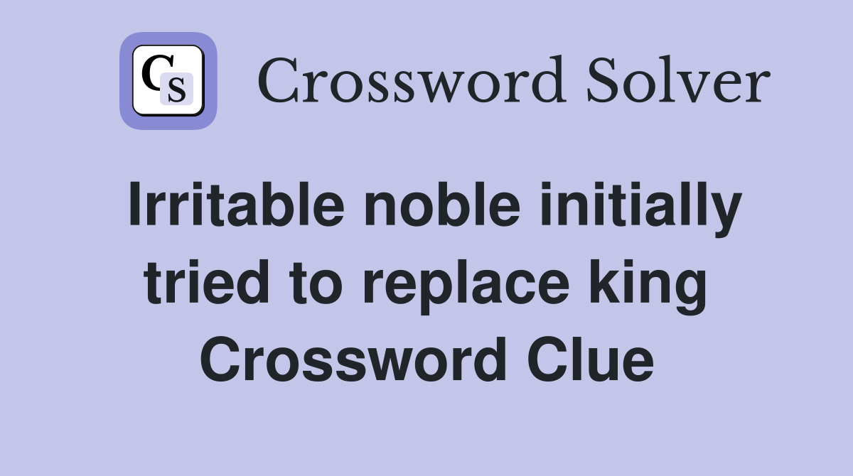 Irritable noble initially tried to replace king Crossword Clue