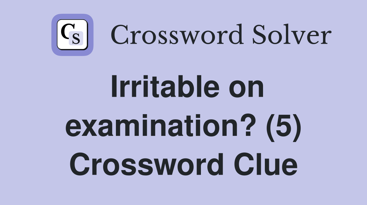 Irritable on examination? (5) Crossword Clue