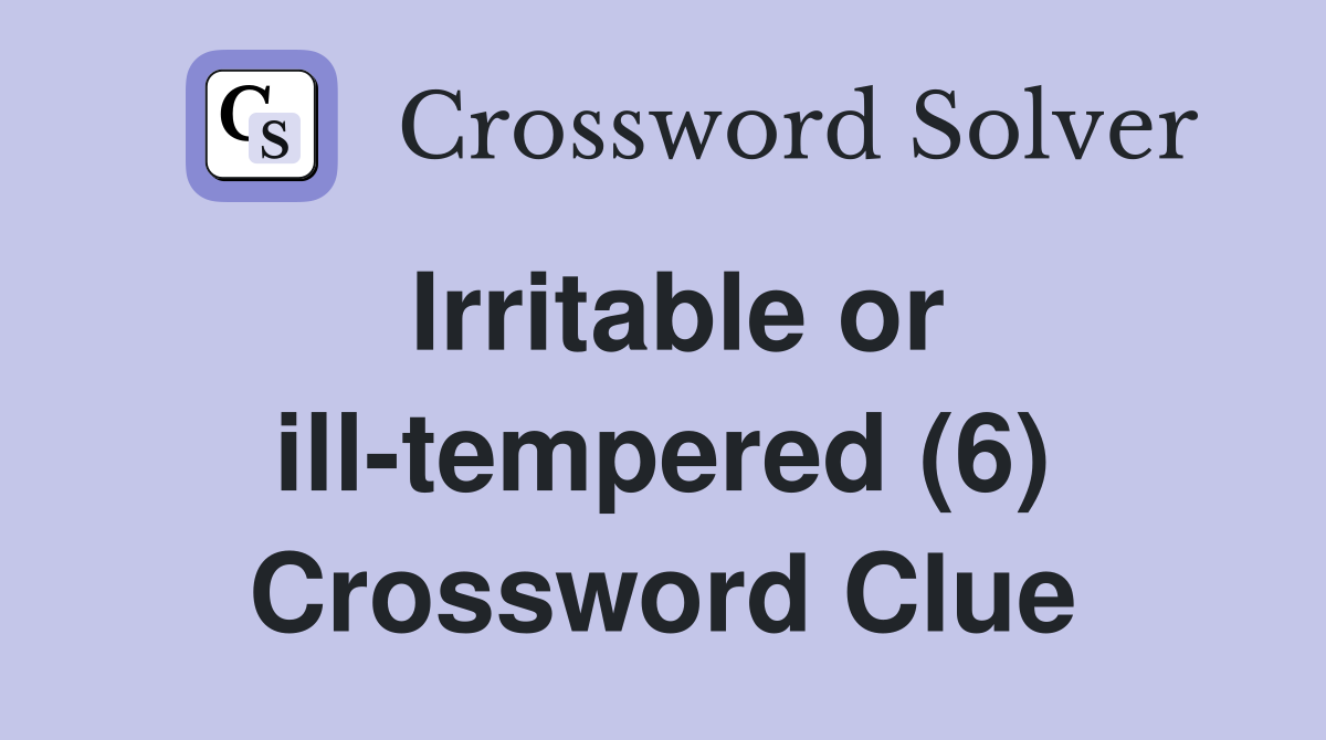 Irritable or ill-tempered (6) Crossword Clue
