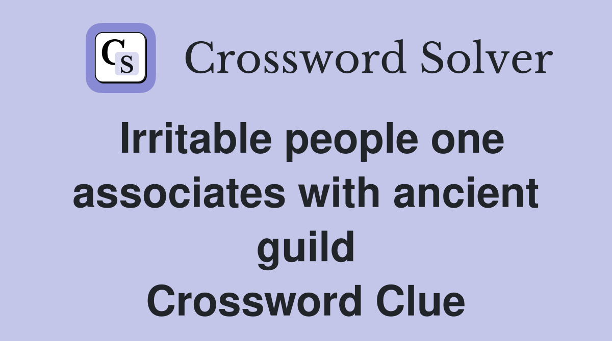 Irritable people one associates with ancient guild Crossword Clue