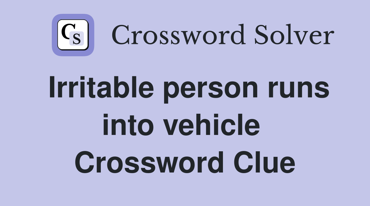 Irritable person runs into vehicle  Crossword Clue