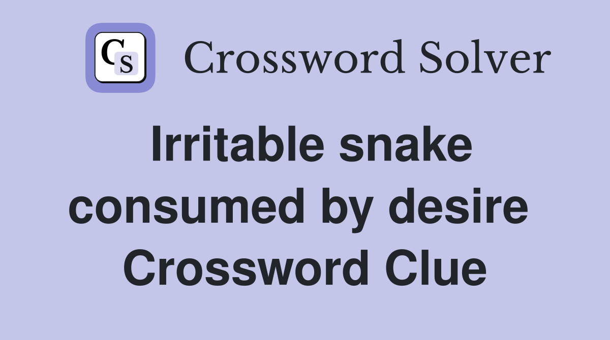Irritable snake consumed by desire  Crossword Clue