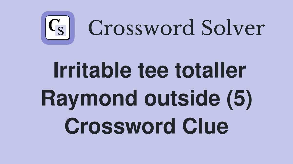 Irritable tee totaller Raymond outside (5) Crossword Clue