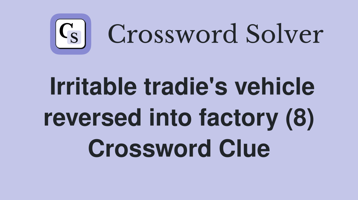Irritable tradie's vehicle reversed into factory (8) Crossword Clue