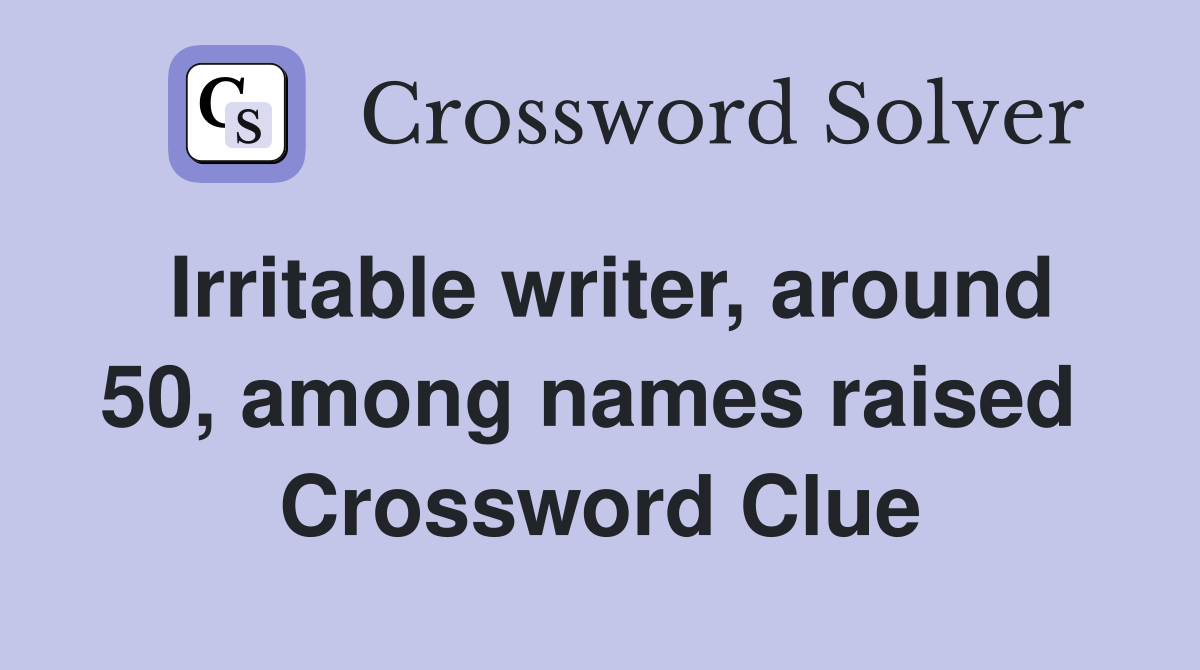 Irritable writer, around 50, among names raised  Crossword Clue