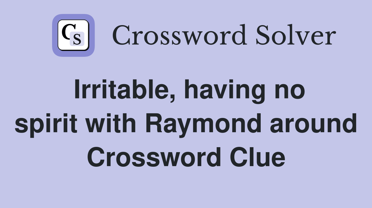 Irritable, having no spirit with Raymond around Crossword Clue