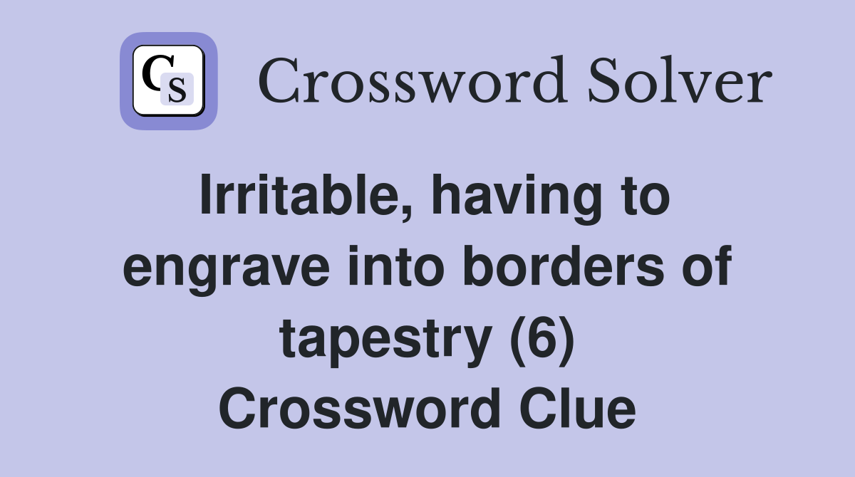 Irritable, having to engrave into borders of tapestry (6) Crossword Clue
