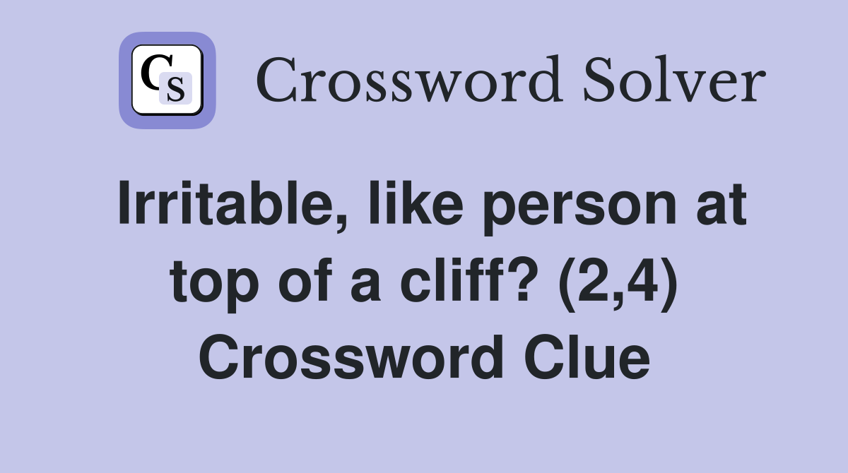 Irritable, like person at top of a cliff? (2,4) Crossword Clue