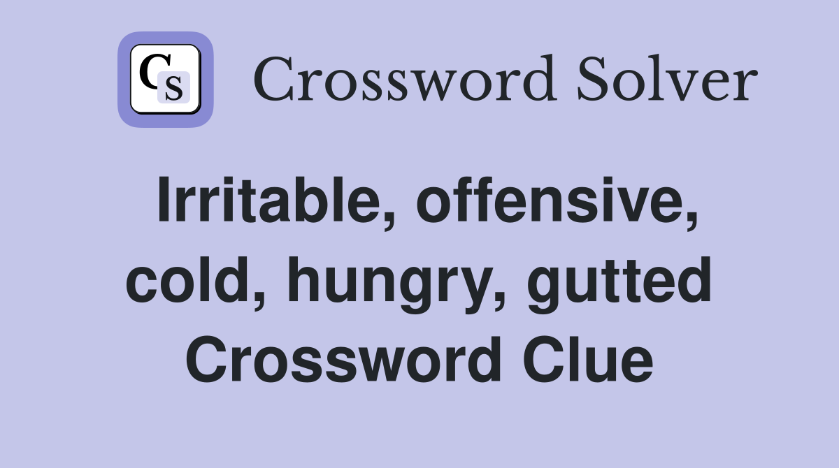 Irritable, offensive, cold, hungry, gutted Crossword Clue