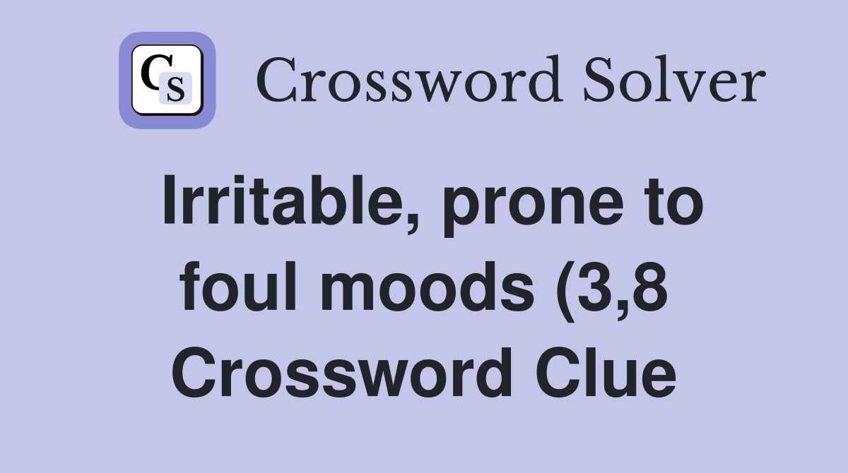 Irritable prone to foul moods (3 8) Crossword Clue Answers Irritable prone to foul moods (3 8) Crossword Clue Answers