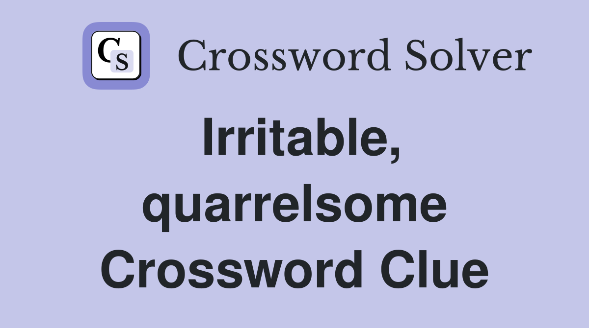 Irritable, quarrelsome Crossword Clue