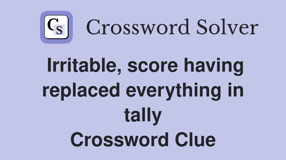 Irritable, score having replaced everything in tally Crossword Clue