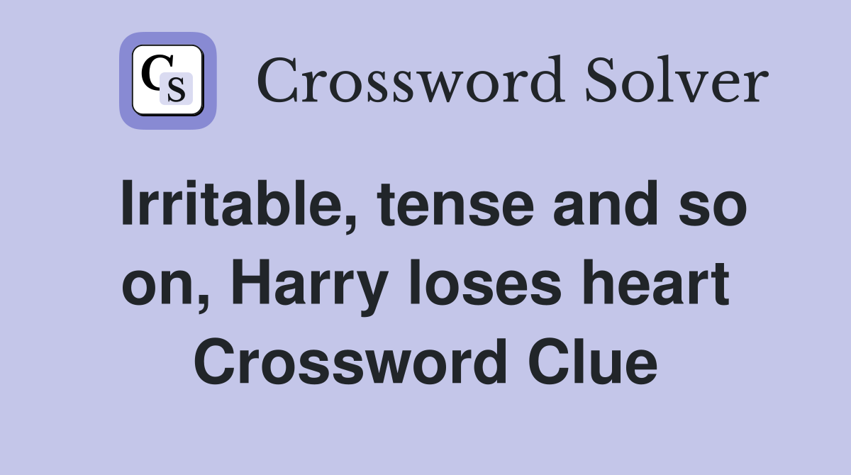 Irritable, tense and so on, Harry loses heart Crossword Clue