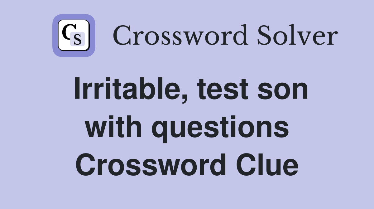 Irritable, test son with questions Crossword Clue